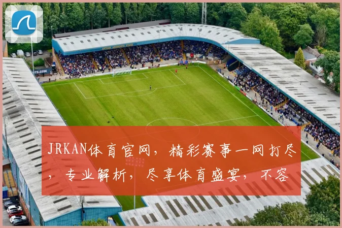 JRKAN体育官网，精彩赛事一网打尽，专业解析，尽享体育盛宴，不容错过