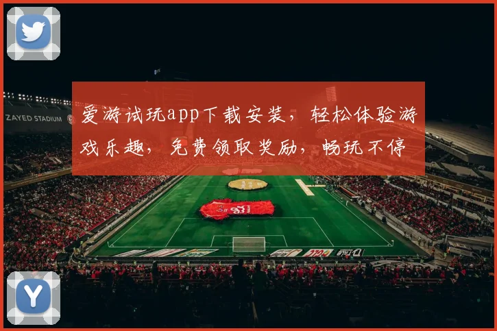 爱游试玩app下载安装，轻松体验游戏乐趣，免费领取奖励，畅玩不停