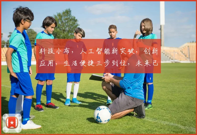 科技小布，人工智能新突破，创新应用，生活便捷三步到位，未来已来，等你体验
