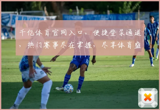 千亿体育官网入口，便捷登录通道，热门赛事尽在掌握，尽享体育盛宴