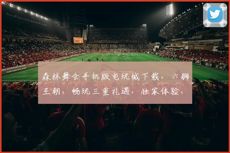 森林舞会手机版电玩城下载，六狮王朝，畅玩三重礼遇，独家体验，快来下载