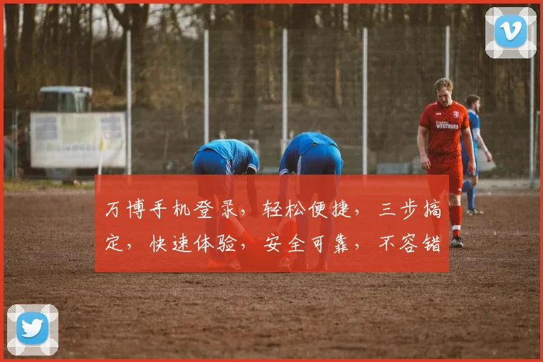 万博手机登录，轻松便捷，三步搞定，快速体验，安全可靠，不容错过，三重惊喜等你来