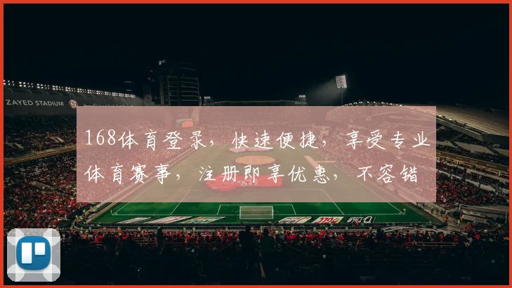 168体育登录，快速便捷，享受专业体育赛事，注册即享优惠，不容错过
