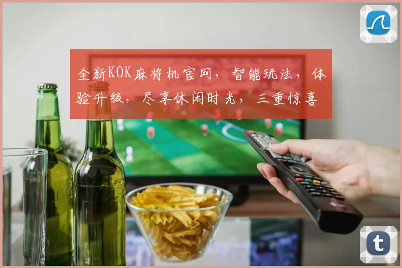 全新KOK麻将机官网，智能玩法，体验升级，尽享休闲时光，三重惊喜，不容错过，