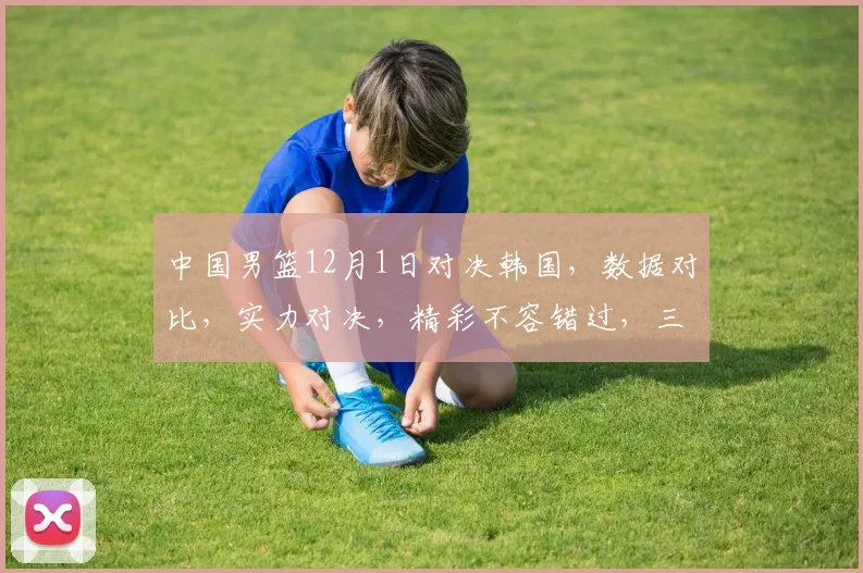 中国男篮12月1日对决韩国，数据对比，实力对决，精彩不容错过，三队交锋