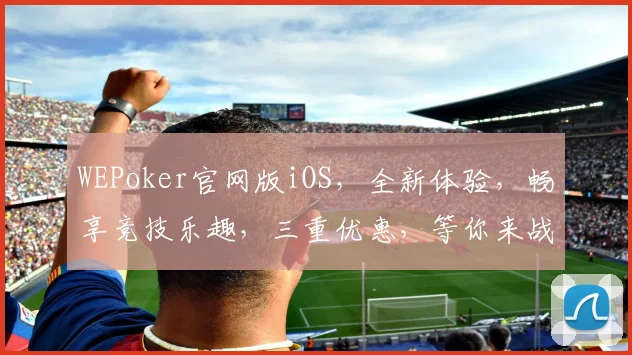 WEPoker官网版iOS，全新体验，畅享竞技乐趣，三重优惠，等你来战