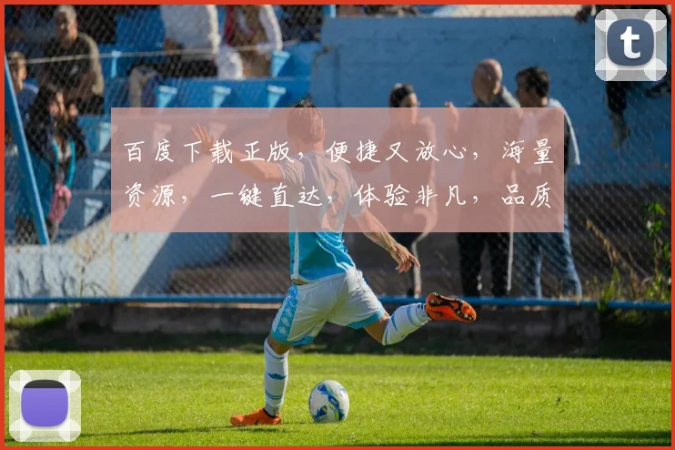 百度下载正版，便捷又放心，海量资源，一键直达，体验非凡，品质生活，尽在其中，