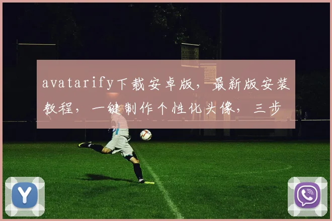 avatarify下载安卓版，最新版安装教程，一键制作个性化头像，三步轻松搞定